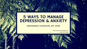 Read more about the article 5 Ways To Manage Anxiety and Depression | Greensboro Counselor Jeff Shaw