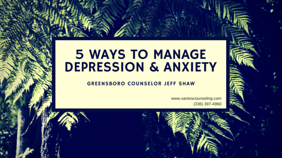 You are currently viewing 5 Ways To Manage Anxiety and Depression | Greensboro Counselor Jeff Shaw