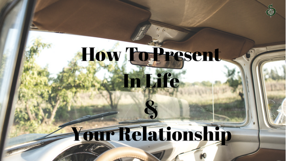 You are currently viewing How To Be Present In Your Relationship